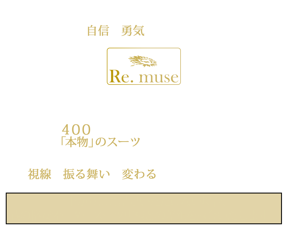 Re.museはオーダーメイドスーツ専門店です。ワンランク上のステージに向かうあなたを400に及ぶ工程を経て仕上がる本物のスーツがお手伝いします